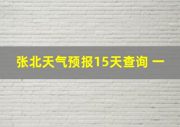 张北天气预报15天查询 一